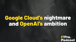 The words ‘May rundown: Google Cloud’s nightmare and OpenAI’s ambition’ overlaid on an image of dark clouds. Decorative: the words ‘Google Cloud's’ and 'OpenAI's' are in yellow, while other words are in white. The ITPro podcast logo is in the bottom right corner.